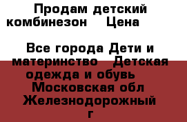 Продам детский комбинезон  › Цена ­ 500 - Все города Дети и материнство » Детская одежда и обувь   . Московская обл.,Железнодорожный г.